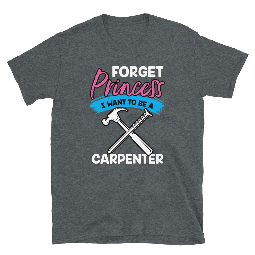 Forget Princess I Want to Be a Carpenter Dark Heather T-Shirt