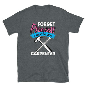 Forget Princess I Want to Be a Carpenter Dark Heather T-Shirt