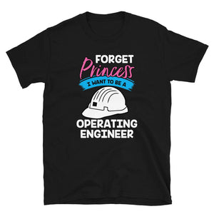 Forget Princess I Want to Be a Operating Engineers Black T-Shirt