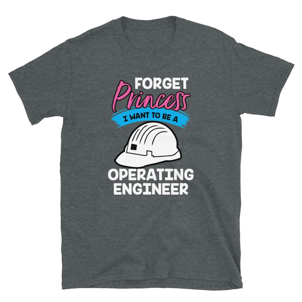 Forget Princess I Want to Be a Operating Engineers Dark Heather T-Shirt