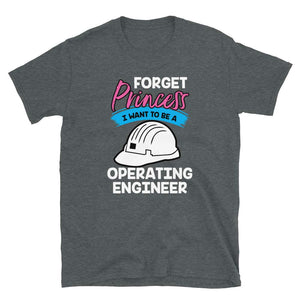 Forget Princess I Want to Be a Operating Engineers Dark Heather T-Shirt