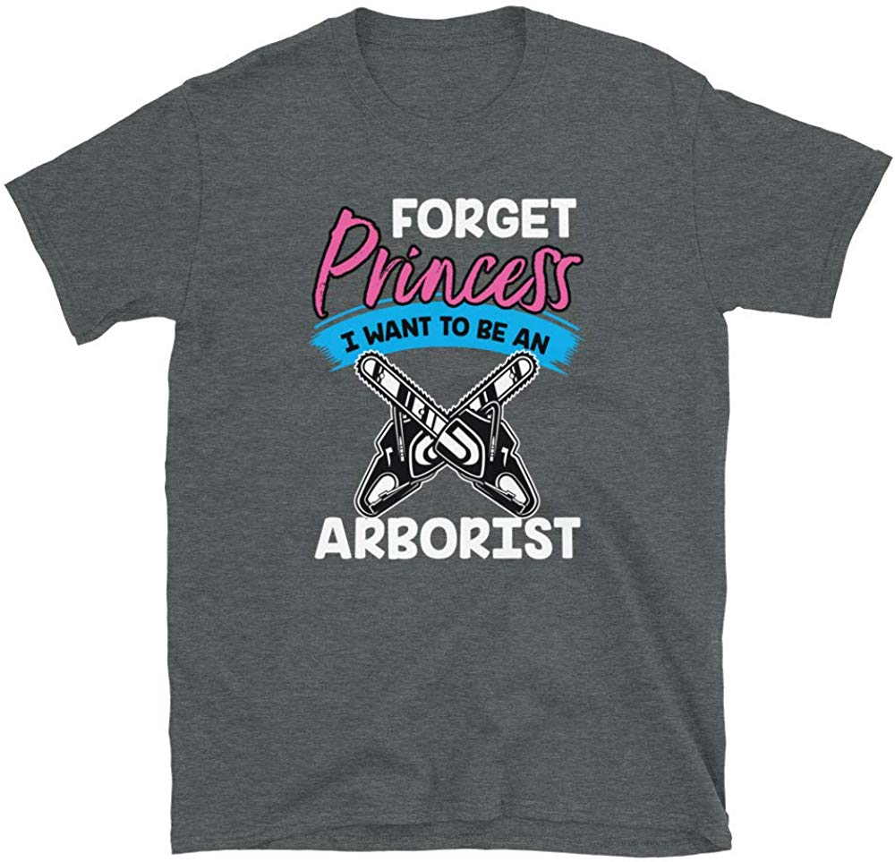 Forget Princess I Want to Be an Arborist Dark Heather T-Shirt