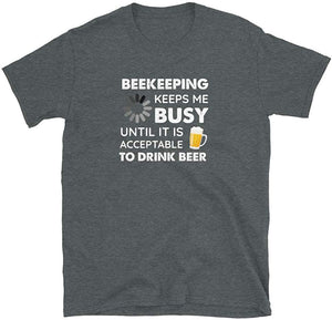Funny Beekeeping Keeps Me Busy Until It is Acceptable to Drink Beer Dark Heather T-Shirt