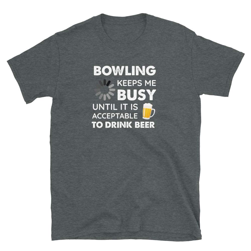 Funny Bowling Keeps Me Busy Until It is Acceptable to Drink Beer Dark Heather T-Shirt