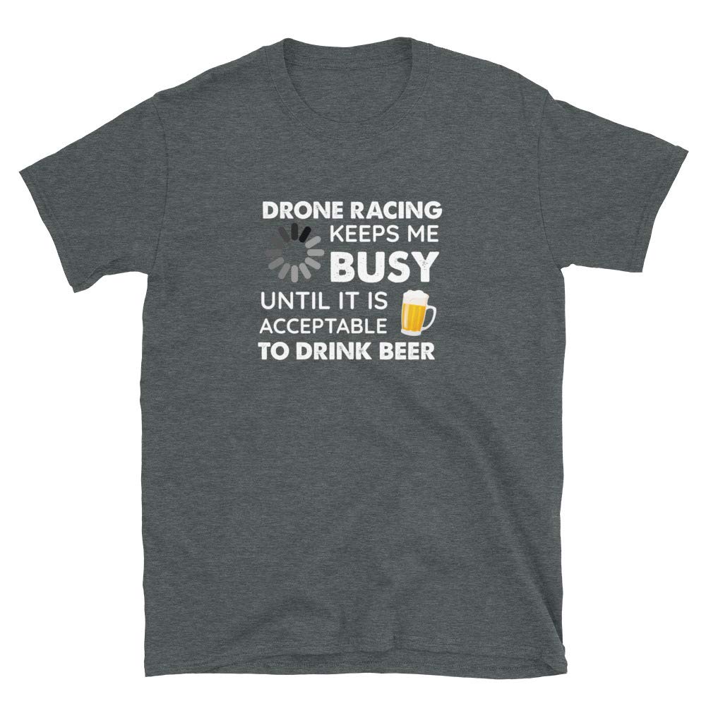 Funny Drone Racing Keeps Me Busy Until It is Acceptable to Drink Beer Dark Heather T-Shirt