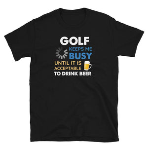 Funny Golf Keeps Me Busy Until It is Acceptable to Drink Beer Black T-Shirt
