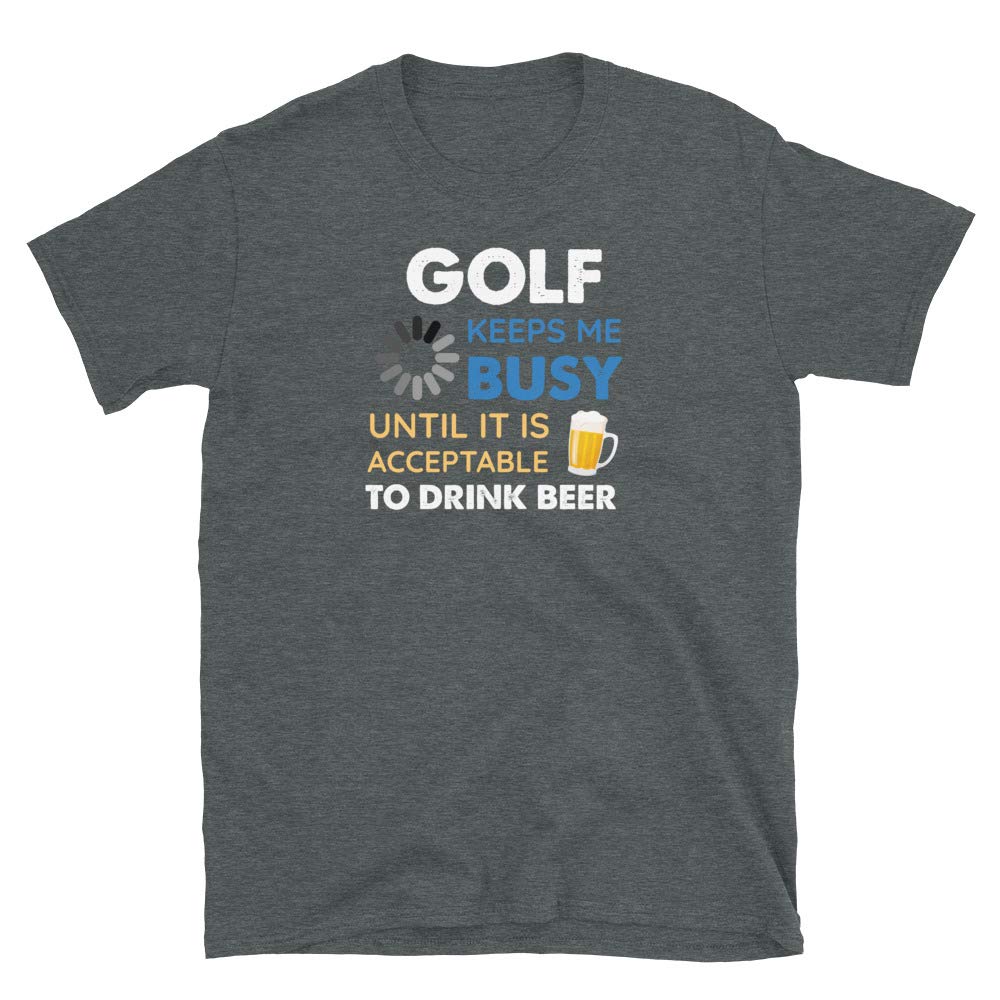 Funny Golf Keeps Me Busy Until It is Acceptable to Drink Beer Dark Heather T-Shirt