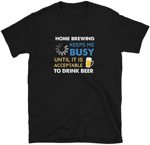 Funny Home Brewing Keeps Me Busy Until It is Acceptable to Drink Beer Black T-Shirt