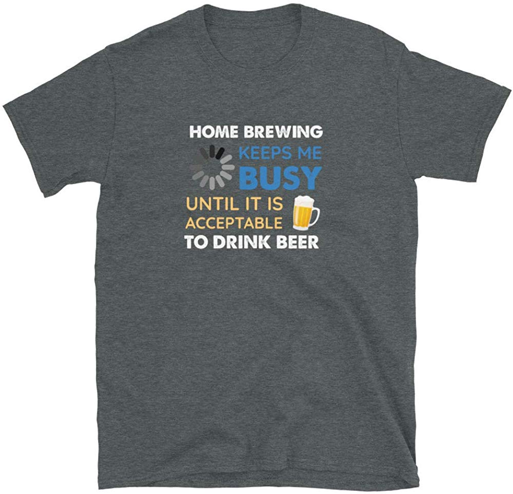 Funny Home Brewing Keeps Me Busy Until It is Acceptable to Drink Beer Dark Heather T-Shirt