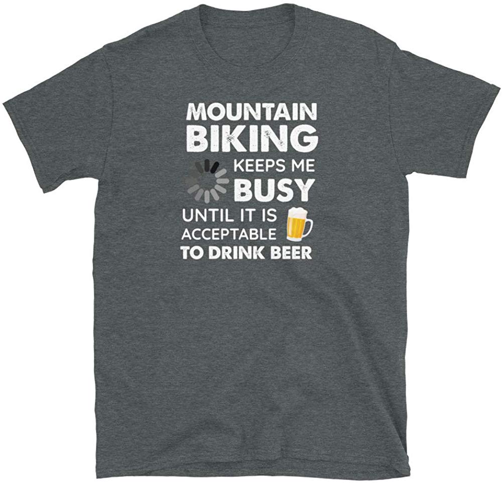 Funny Mountain Biking Keeps Me Busy Until It is Acceptable to Drink Beer Dark Heather T-Shirt