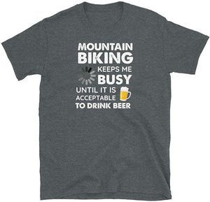 Funny Mountain Biking Keeps Me Busy Until It is Acceptable to Drink Beer Dark Heather T-Shirt