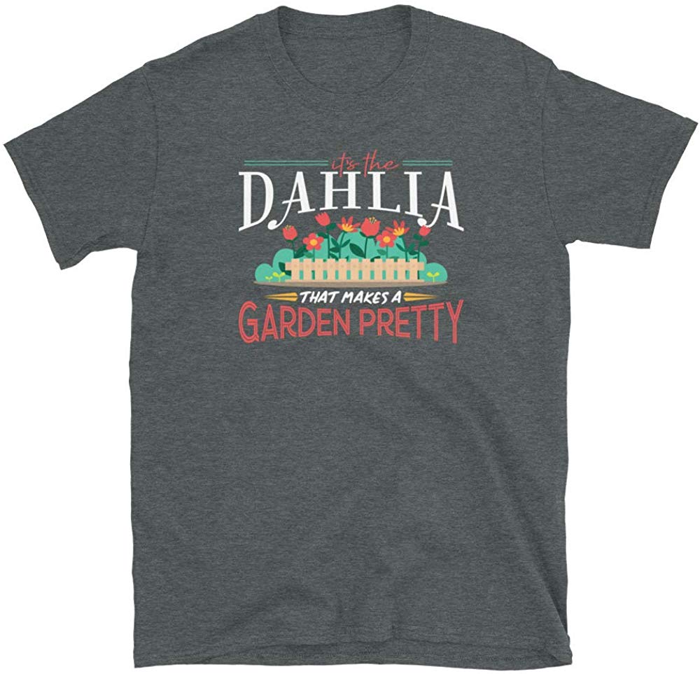 Gardening Gifts Its The Dahlia That Makes A Garden Pretty Dark Heather T-Shirt