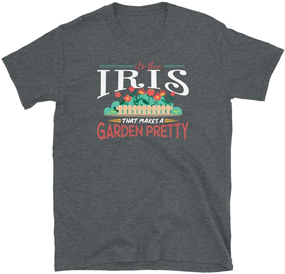 Gardening Gifts Its The Iris That Makes A Garden Pretty Dark Heather T-Shirt