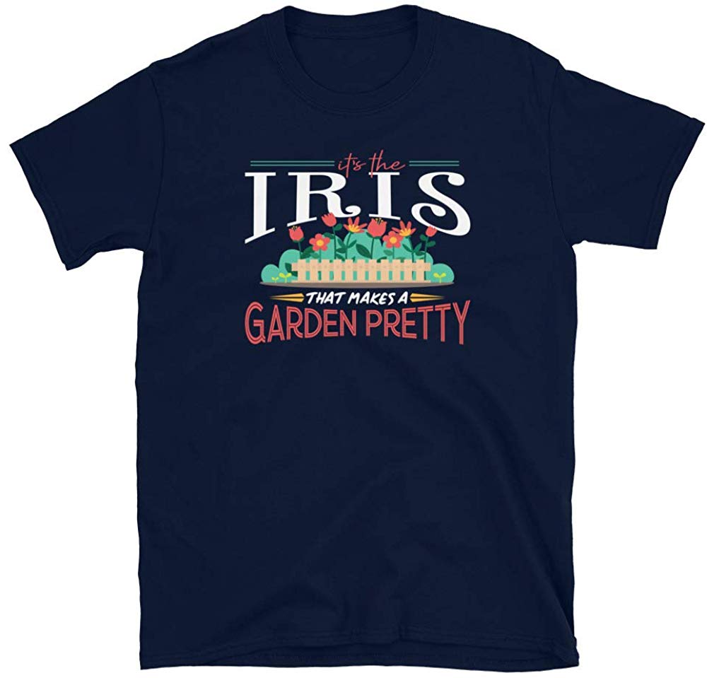 Gardening Gifts Its The Iris That Makes A Garden Pretty Navy T-Shirt