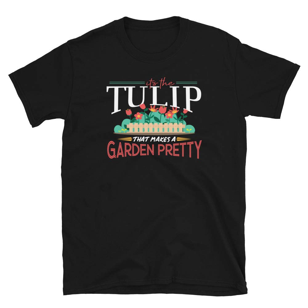 Gardening Gifts Its The Tulip That Makes A Garden Pretty Black T-Shirt