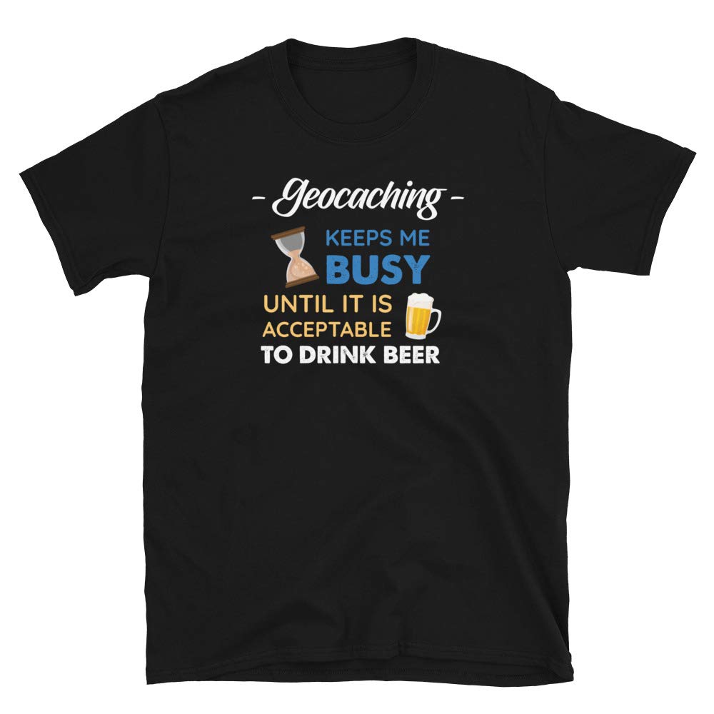 Geocaching Keeps Me Busy Until It is Acceptable to Drink Beer Black T-Shirt
