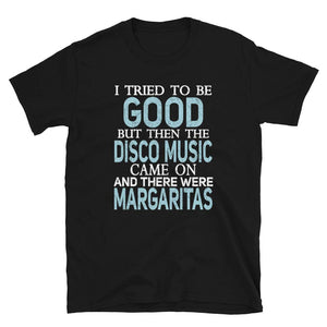 I Tried to be Good but Disco Music and Margaritas Black T-Shirt