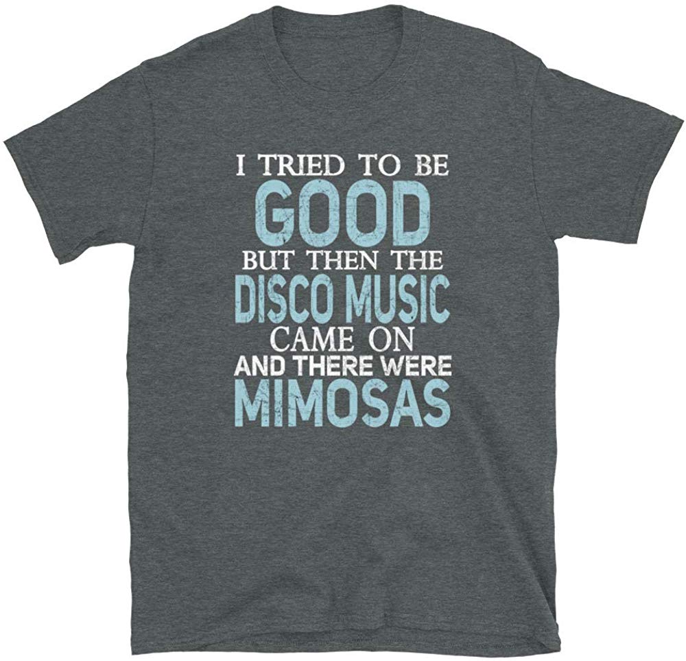 I Tried to be Good but Disco Music and Mimosas Dark Heather T-Shirt