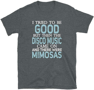 I Tried to be Good but Disco Music and Mimosas Dark Heather T-Shirt
