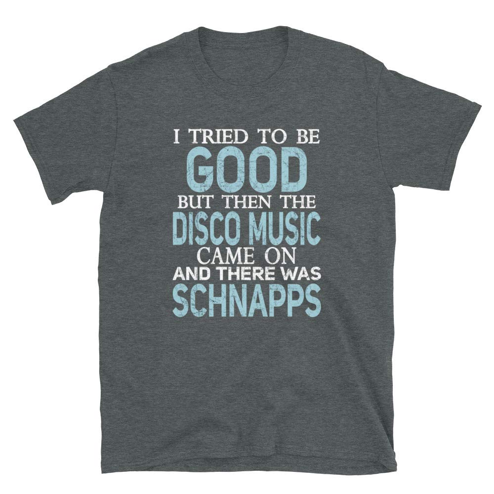I Tried to be Good but Disco Music and Schnapps Dark Heather T-Shirt
