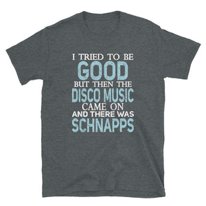 I Tried to be Good but Disco Music and Schnapps Dark Heather T-Shirt