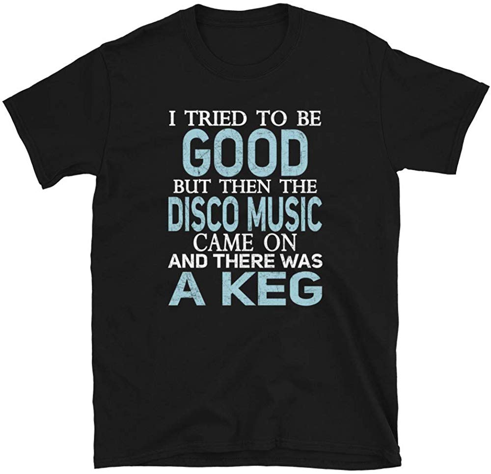 I Tried to be Good but Disco Music and a Keg Black T-Shirt
