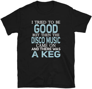 I Tried to be Good but Disco Music and a Keg Black T-Shirt