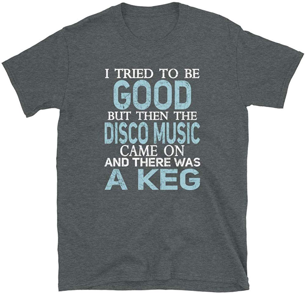 I Tried to be Good but Disco Music and a Keg Dark Heather T-Shirt