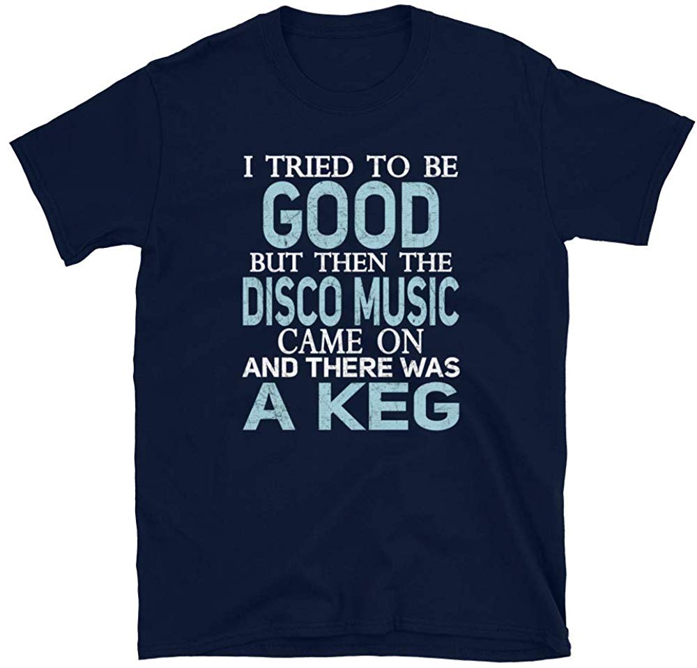 I Tried to be Good but Disco Music and a Keg Navy T-Shirt
