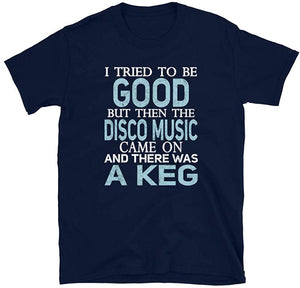 I Tried to be Good but Disco Music and a Keg Navy T-Shirt
