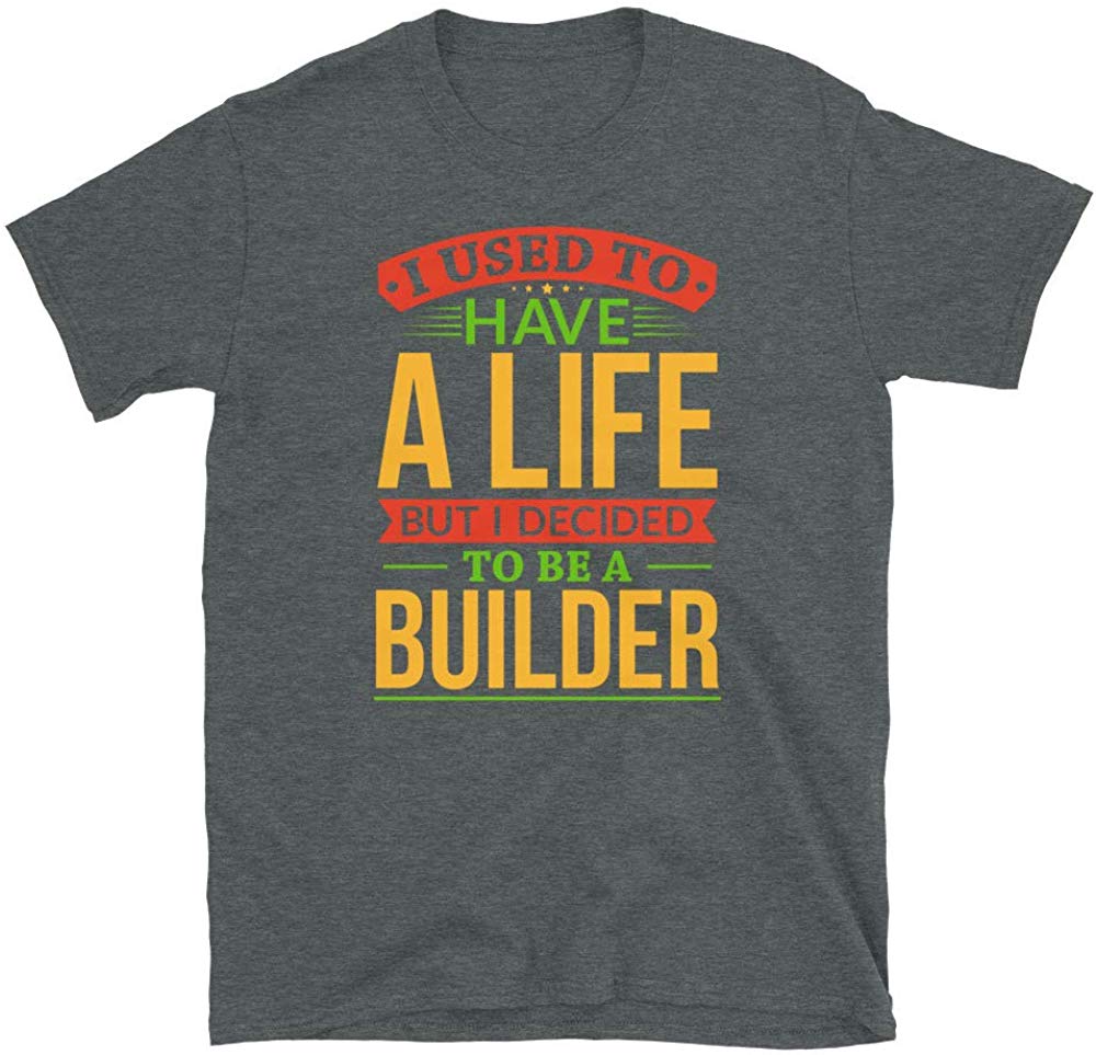 I Used to Have A Life But I Decided to Be A Builder Dark Heather T-Shirt