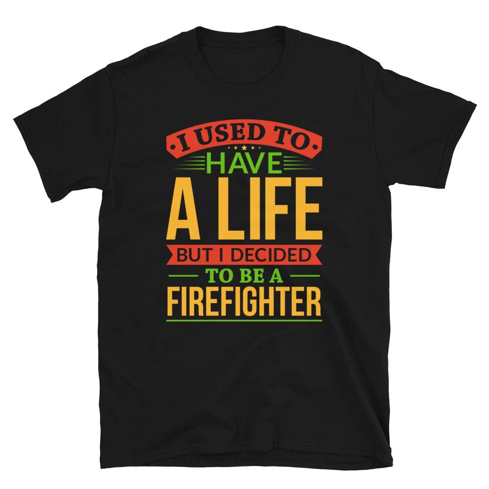 I Used to Have A Life But I Decided to Be A Firefighter Black T-Shirt