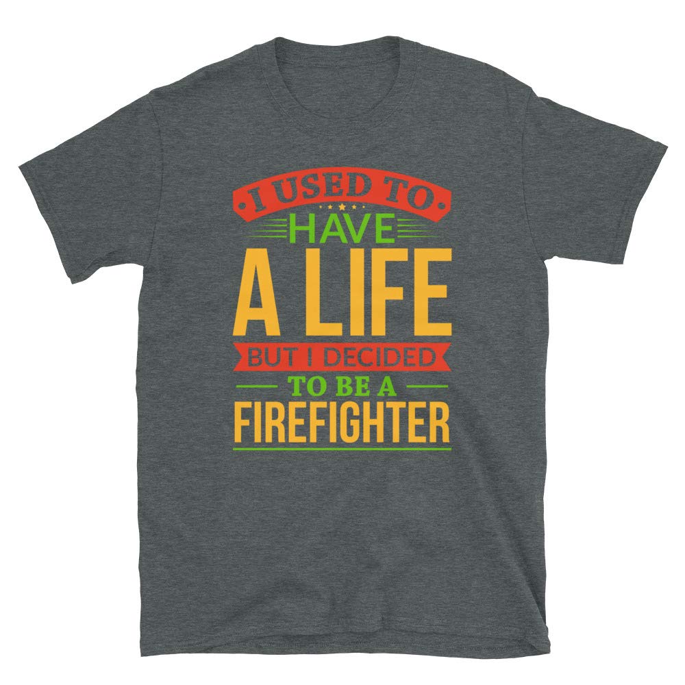 I Used to Have A Life But I Decided to Be A Firefighter Dark Heather T-Shirt