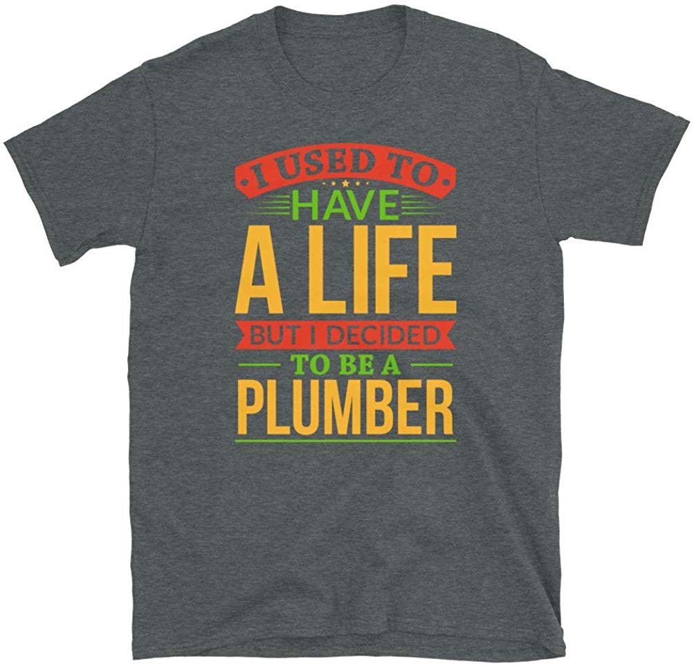 I Used to Have A Life But I Decided to Be A Plumber Dark Heather T-Shirt