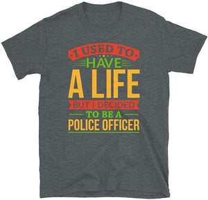 I Used to Have A Life But I Decided to Be A Police Officer Dark Heather T-Shirt
