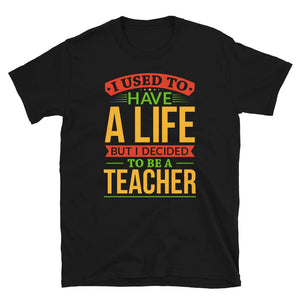 I Used to Have A Life But I Decided to Be A Teacher Black T-Shirt