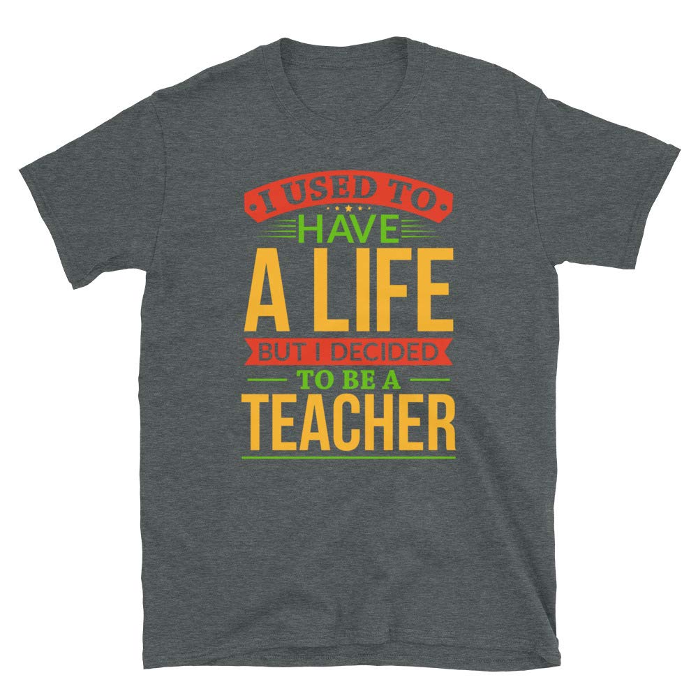I Used to Have A Life But I Decided to Be A Teacher Dark Heather T-Shirt