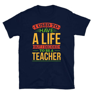 I Used to Have A Life But I Decided to Be A Teacher Navy T-Shirt
