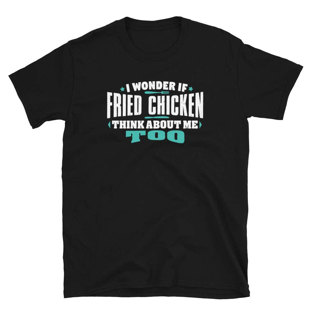 I Wonder If Fried Chicken Think About Me Too Food Lover Black T-Shirt
