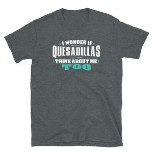 I Wonder If Quesadillas Think About Me Too Food Lover Dark Heather T-Shirt