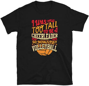 I was Too Tall to Be A Cheerleader I Play Volleyball Black T-Shirt