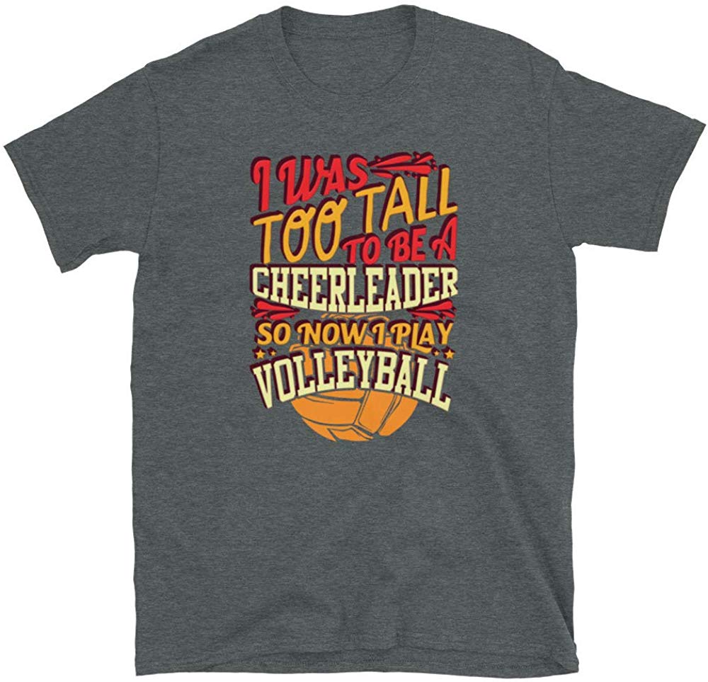 I was Too Tall to Be A Cheerleader I Play Volleyball Dark Heather T-Shirt