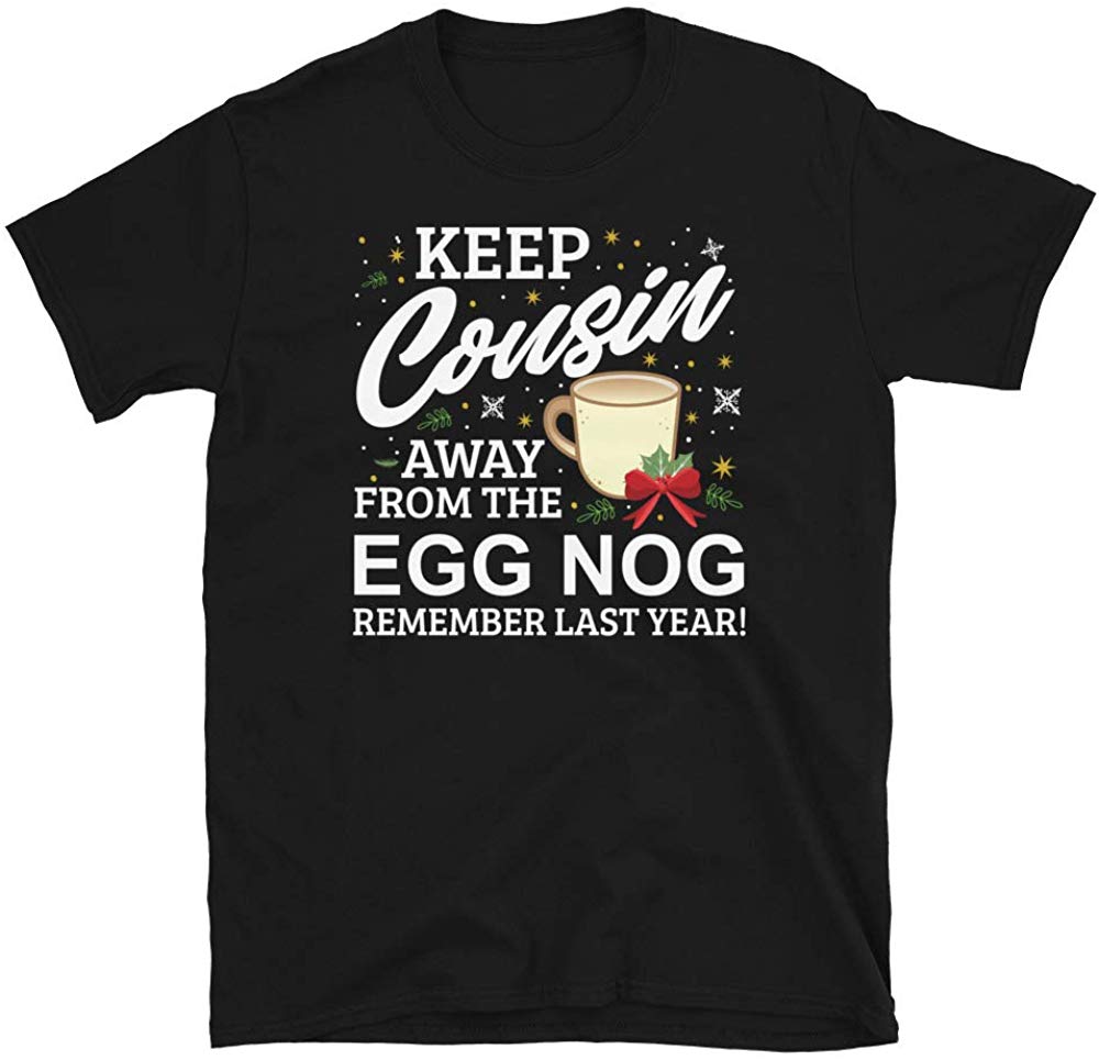 Keep Cousin Away from The Egg Nog Remember Last Year Black T-Shirt