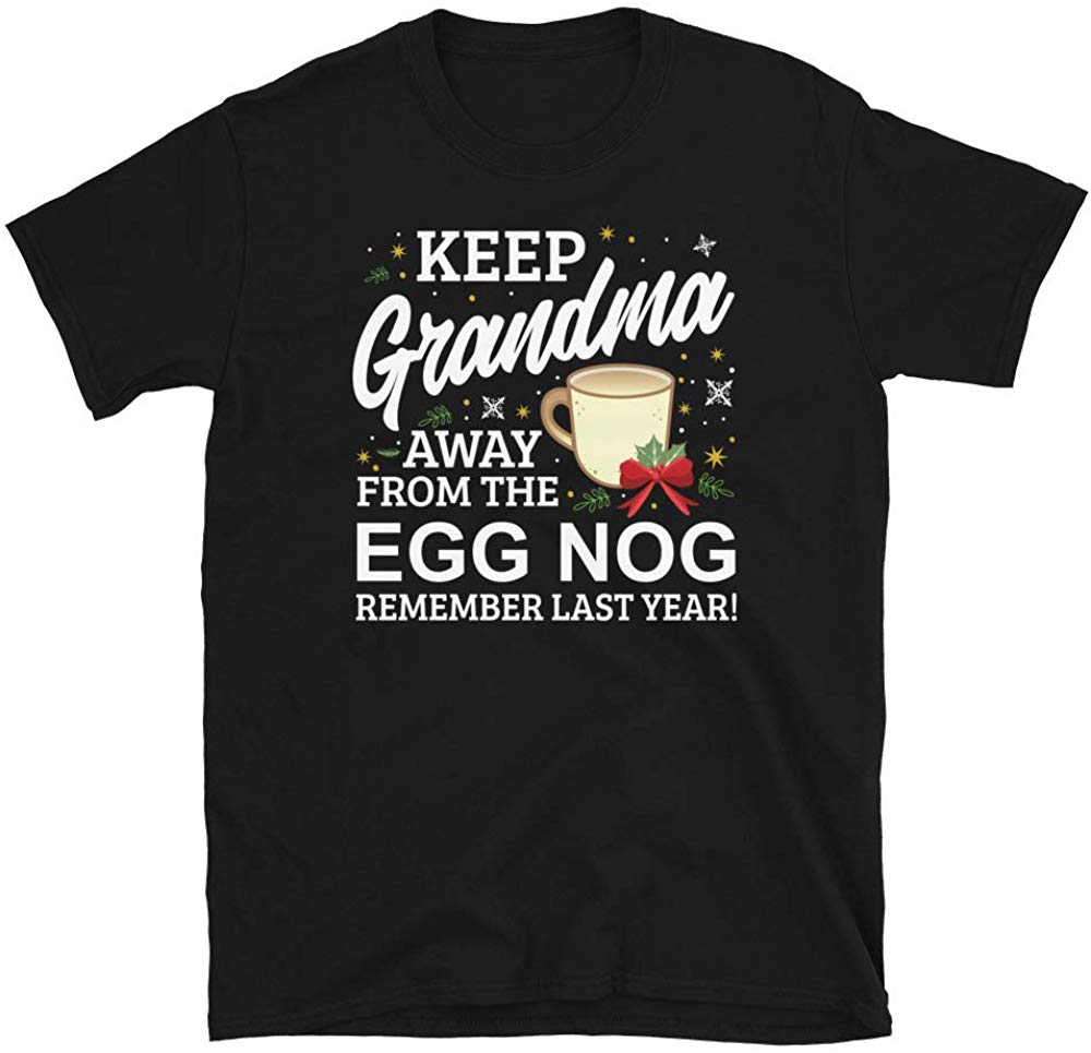 Keep Grandma Away from The Egg Nog Remember Last Year Black T-Shirt