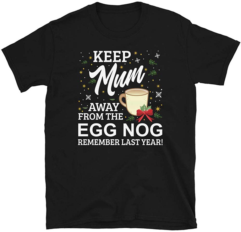 Keep Mum Away from The Egg Nog Remember Last Year Black T-Shirt