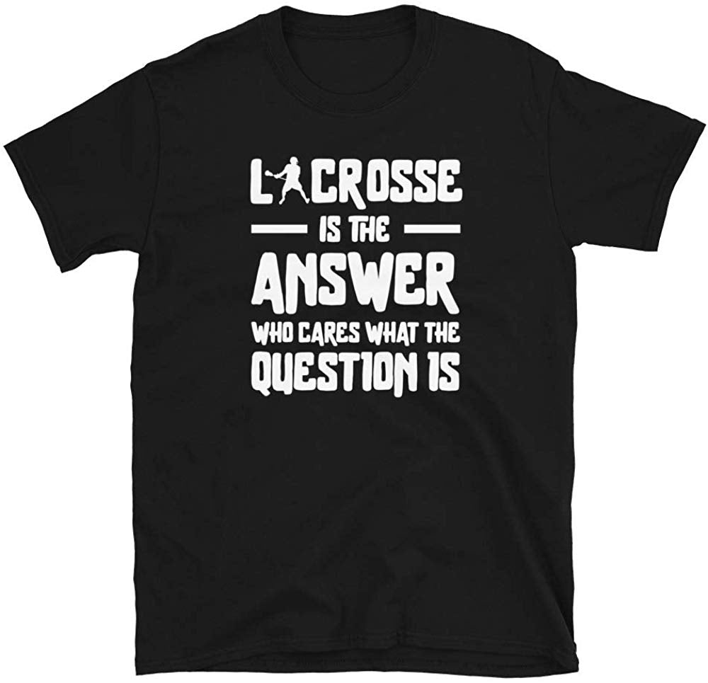Lacrosse is The Answer Who Cares What The question is Black T-Shirt