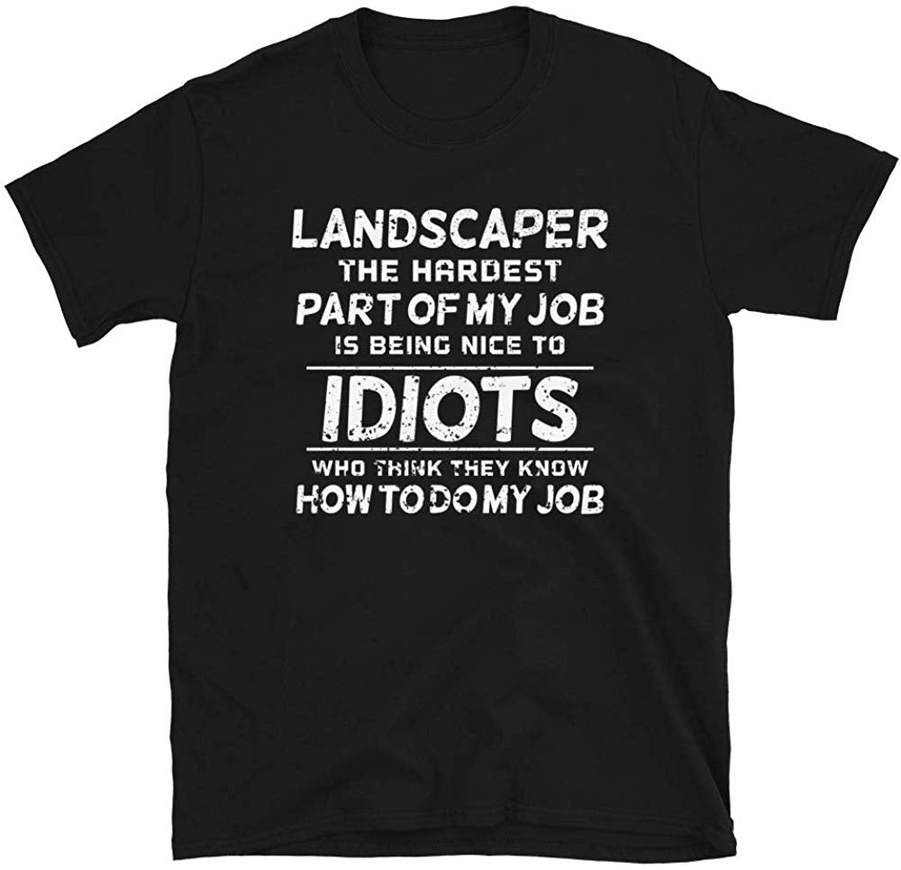 Landscaper The Hardest Part of My Job is Being Nice to Idiots who Think Black T-Shirt
