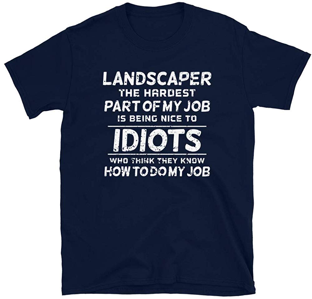 Landscaper The Hardest Part of My Job is Being Nice to Idiots who Think Navy T-Shirt